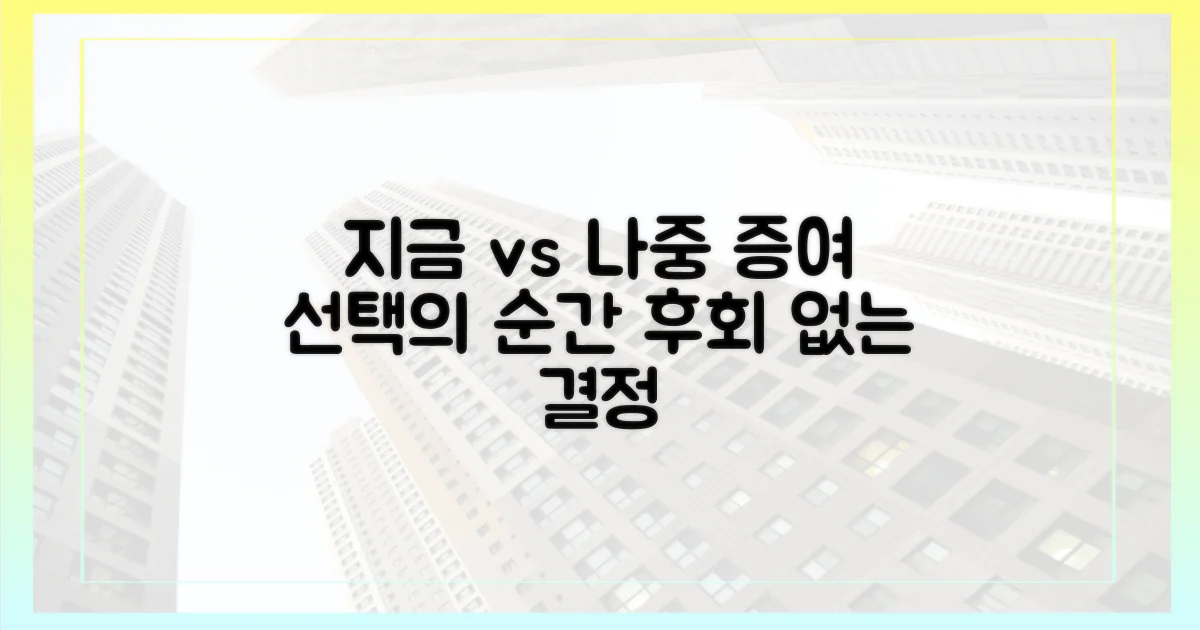 지금 증여 vs 나중 증여