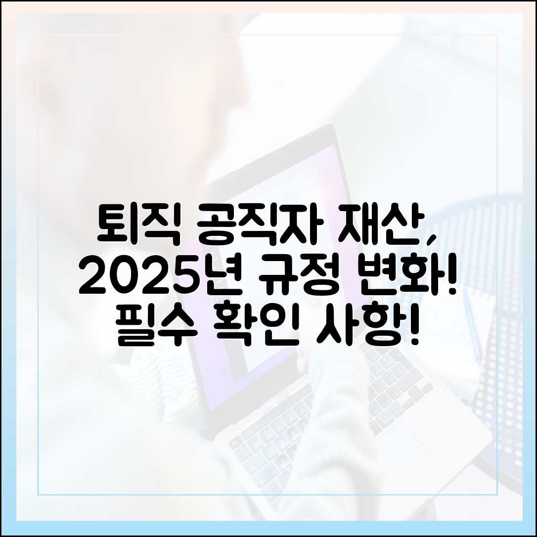 퇴직 공직자 재산 신고, 2025년 개정된 규정과 유의사항