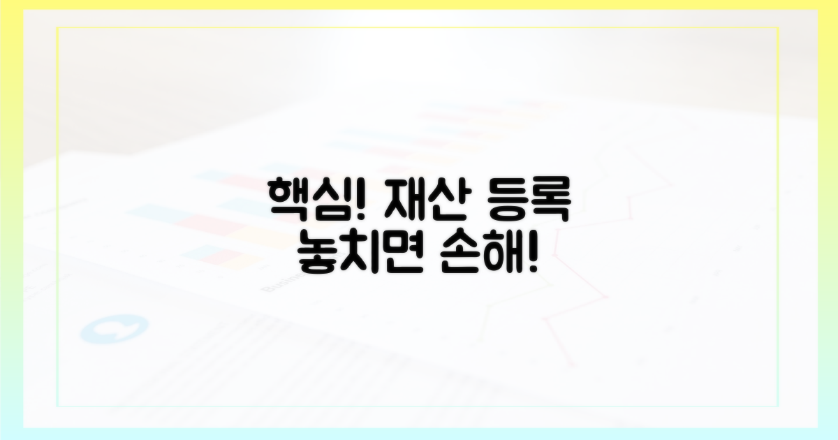 재산 등록, 놓치면 안 될 핵심 포인트는?