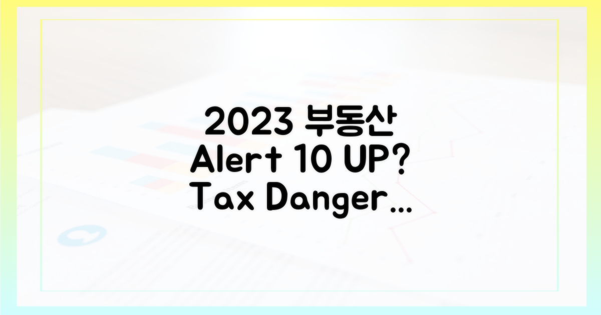2023년, 10% 이상 부동산 보유 시 주의