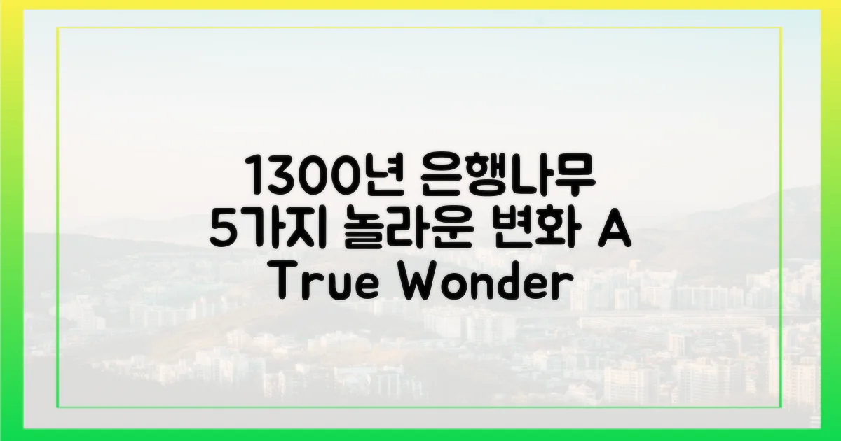 1300년 은행나무, 5가지 눈부신 변화