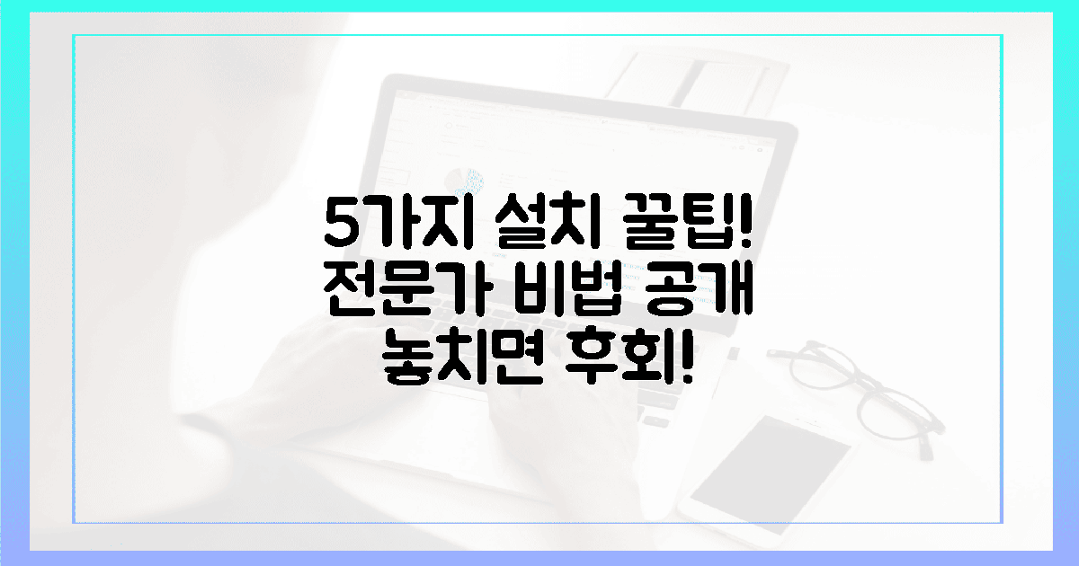 5가지 설치 꿀팁, 전문가만 아는 비법!