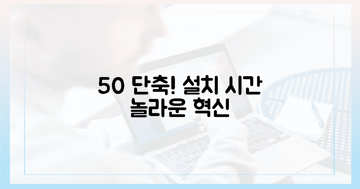 50% 단축! 놀라운 설치 시간은?
