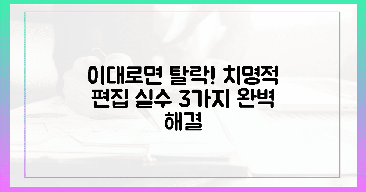 탈락을 부르는 3가지 치명적 편집 실수와 극복