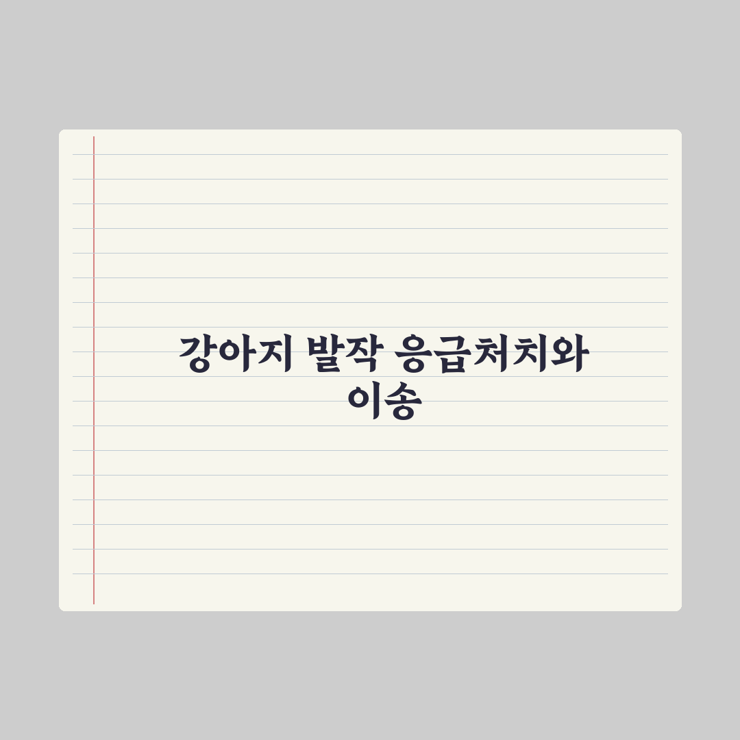 강아지 발작 - 응급 대처와 병원 이송 실전가이드, 전문가 검증 5단계