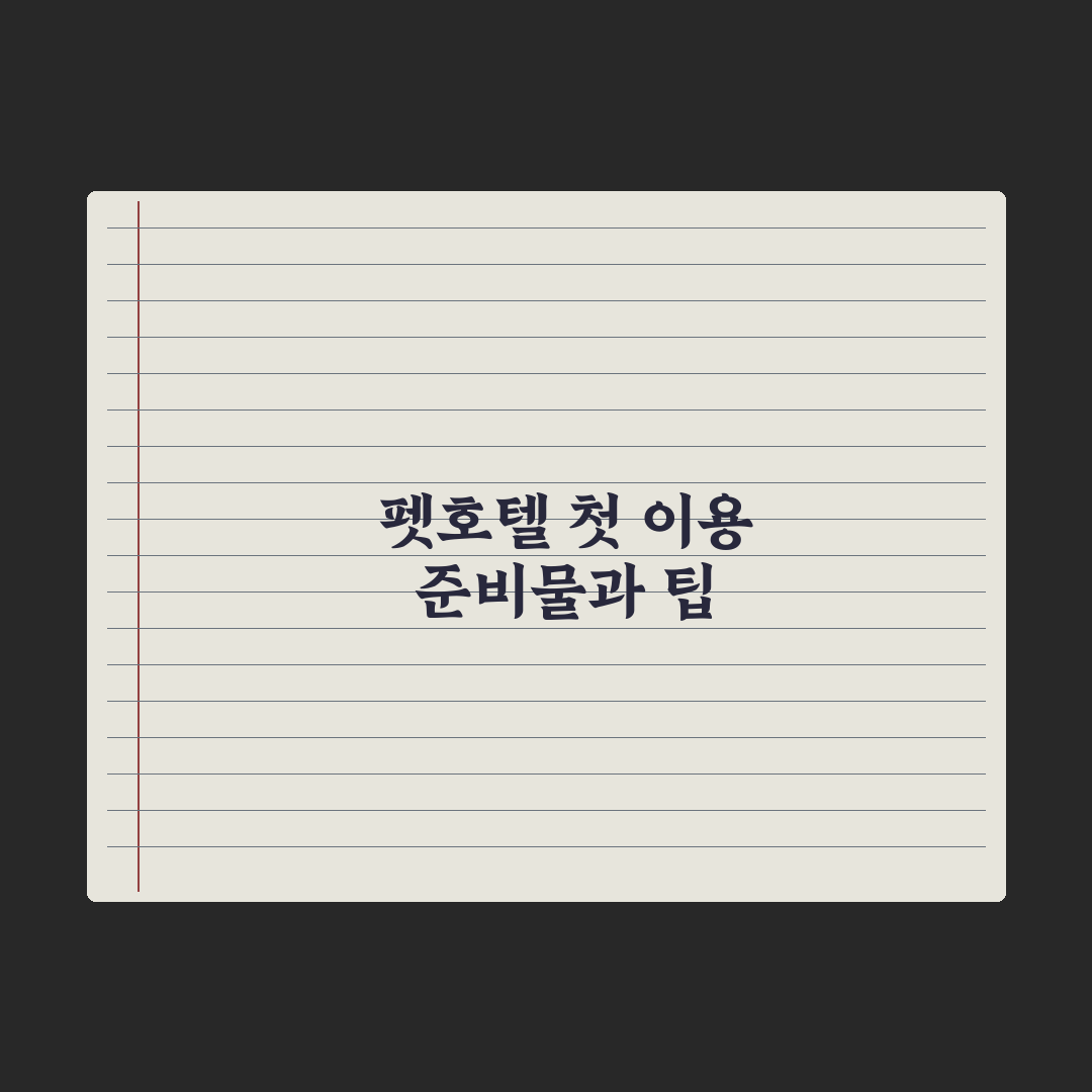 펫호텔 첫 이용 - 적응 팁과 준비물 완벽가이드, 전문가가 제안하는 5가지 안심 프로세스