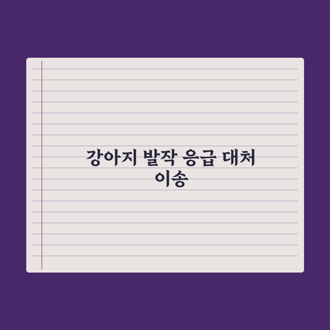 강아지 발작 - 응급 대처와 병원 이송 실전가이드, 전문가 검증 5단계