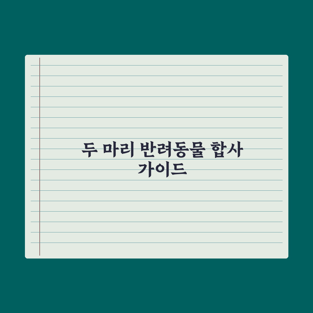 두 마리 반려동물 함께 키우기 - 합사 가이드 완벽가이드: 전문가 검증 5단계